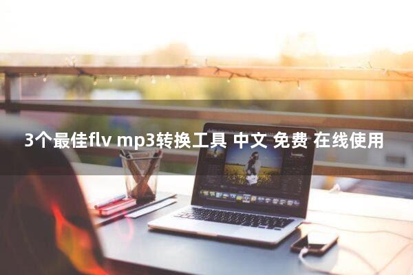 3个最佳flv mp3转换工具(中文+免费+在线使用)